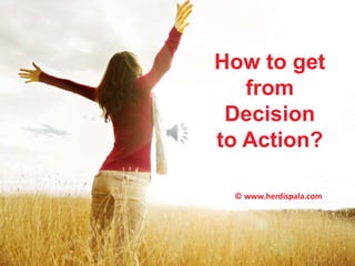 How to get 
from 
Decision 
to Action? 
© www.herdispala.com 
 
