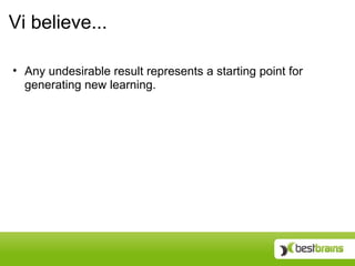 Vi believe...

• Any undesirable result represents a starting point for
  generating new learning.
 