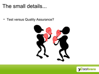 The small details...

• Test versus Quality Assurance?
 