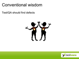 Conventional wisdom
Test/QA should find defects
 