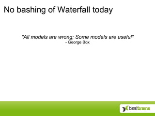 No bashing of Waterfall today


    "All models are wrong; Some models are useful"
                      - George Box
 
