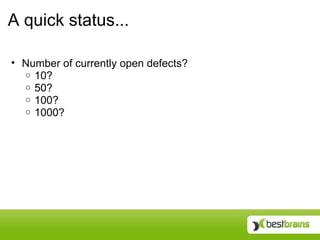 A quick status...

• Number of currently open defects?
  o 10?
  o 50?
  o 100?
  o 1000?
 