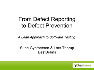 From Defect Reporting  to Defect Prevention A Lean Approach to Software Testing Sune Gynthersen & Lars Thorup BestBrains 
