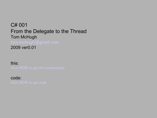 C# 001
From the Delegate to the Thread
Tom McHugh
tom.mchugh@gmail.com
2009 ver0.01


this:
click HERE to get this presentation

code:
click HERE to get code.
 