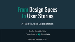 Shanfan Huang | @chitchy
- ProductCamp Boston April 09 2016 -
From Design Specs
to User Stories
Product Designer
A Path to Agile Collaboration
 