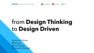 Suzanne Pellican
@Pellican
#IntuitDesign
#DesignForDelight
from Design Thinking
to Design Driven
 
