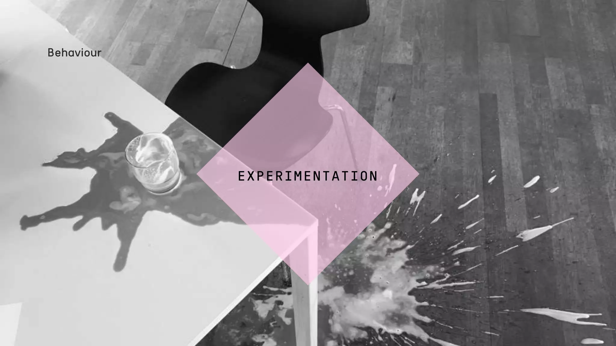 EXPERIMENTATION
Behaviour
 