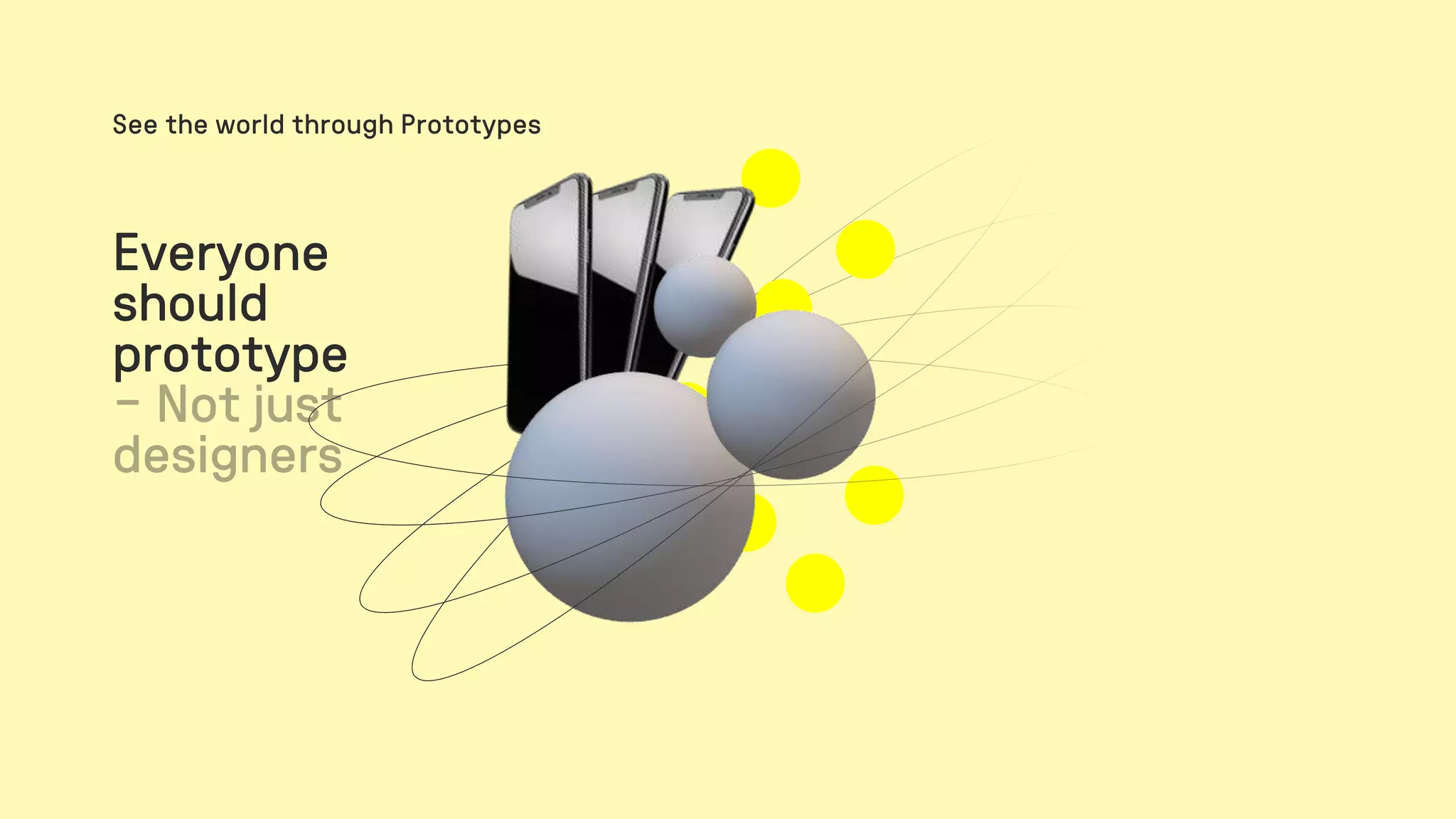 Everyone
should
prototype
See the world through Prototypes
 