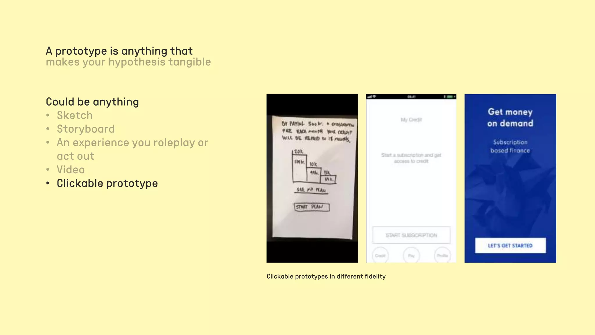 Clickable prototypes in different fidelity
A prototype is anything that
Could be anything
• Clickable prototype
 