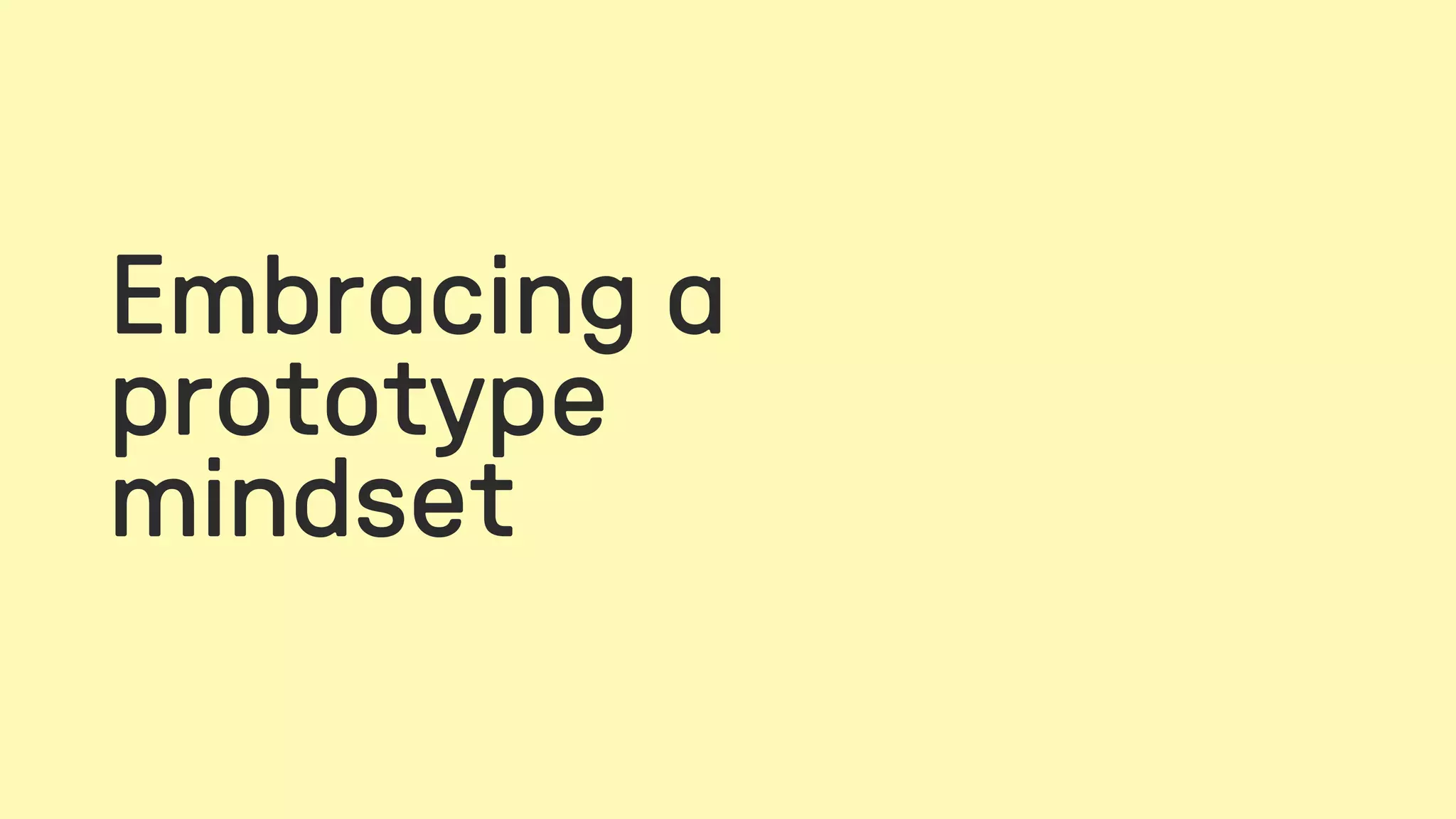 Embracing a
prototype
mindset
 