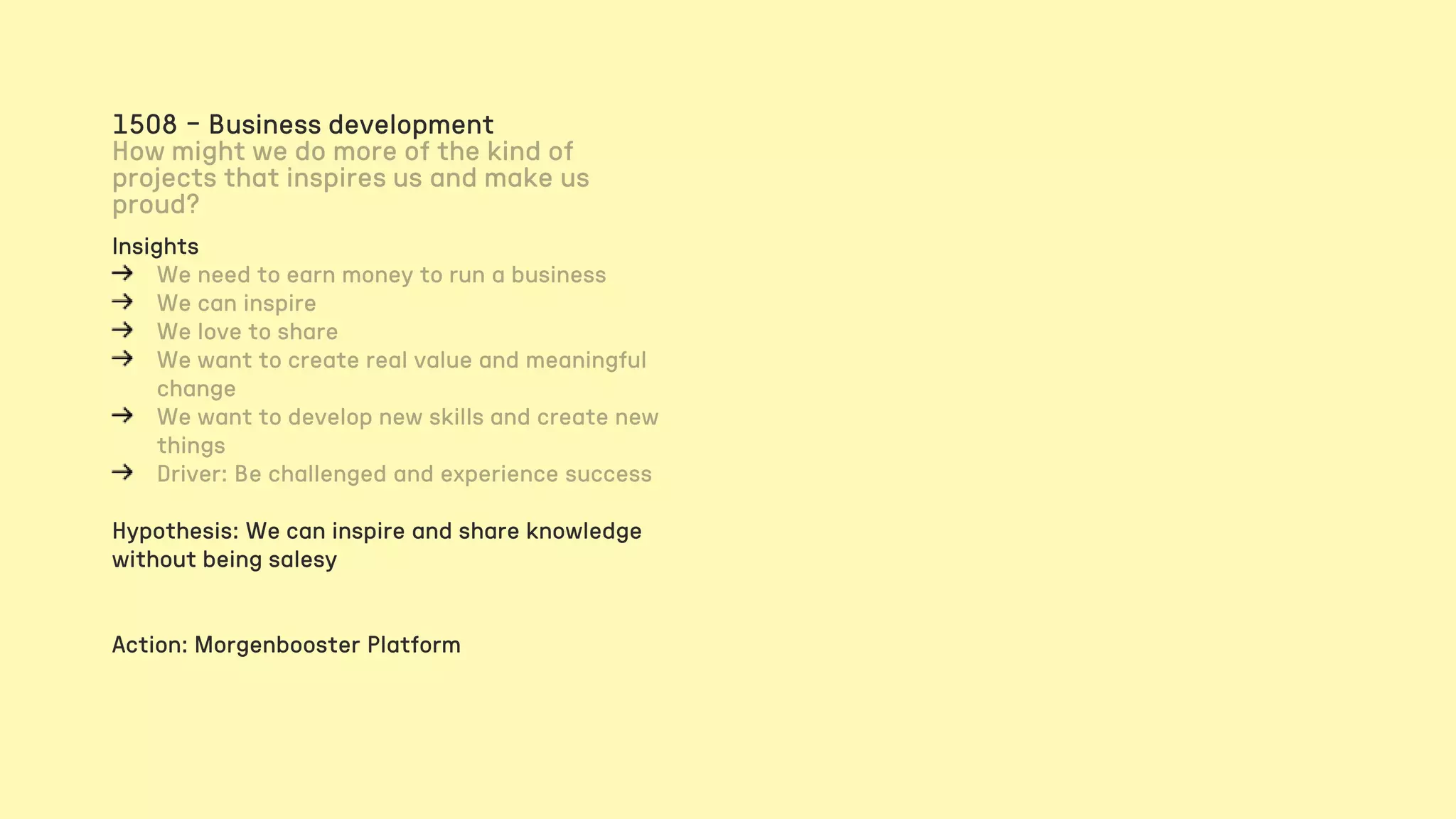 Insights
Hypothesis: We can inspire and share knowledge
without being salesy
Action: Morgenbooster Platform
1508 – Business development
 