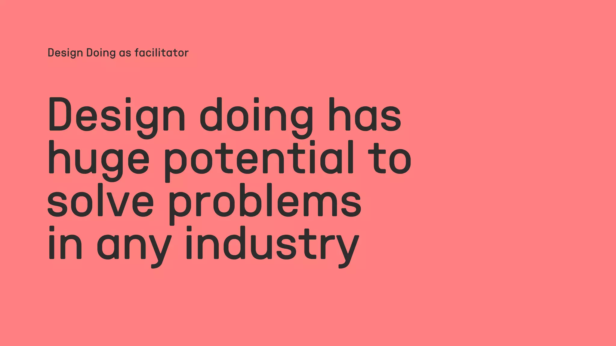Design doing has
huge potential to
solve problems
in any industry
Design Doing as facilitator
 