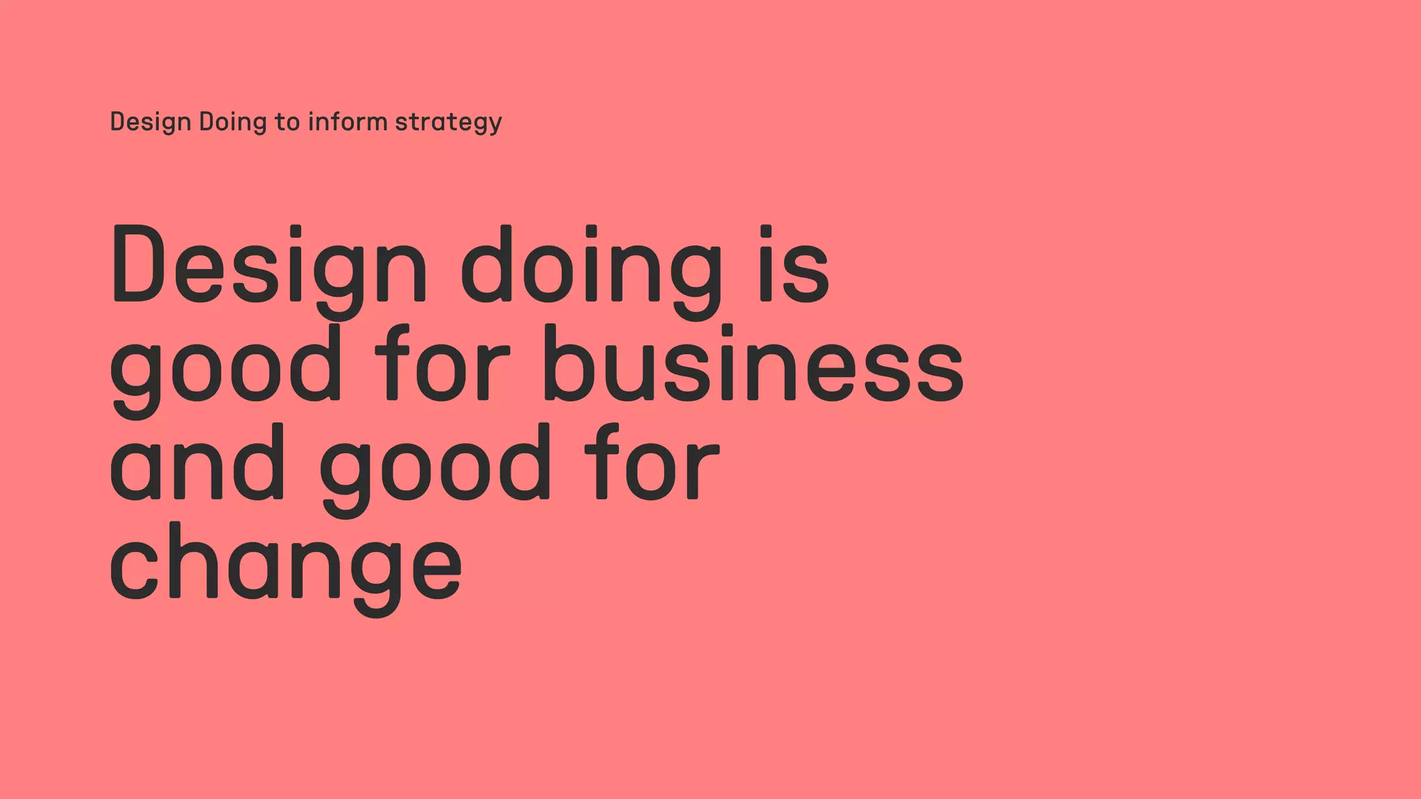 Design doing is
good for business
and good for
change
Design Doing to inform strategy
 