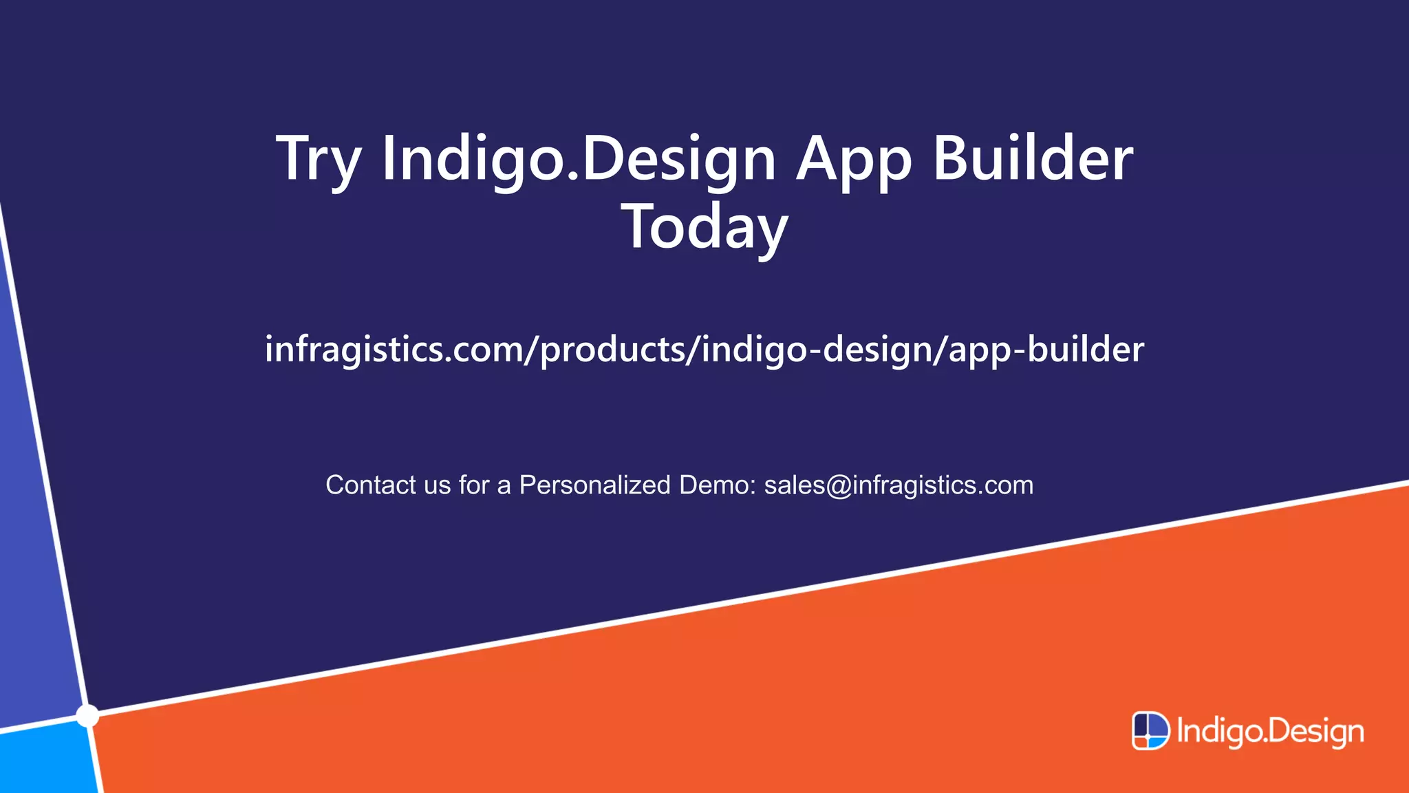 Try Indigo.Design App Builder
Today
infragistics.com/products/indigo-design/app-builder
Contact us for a Personalized Demo: sales@infragistics.com
 