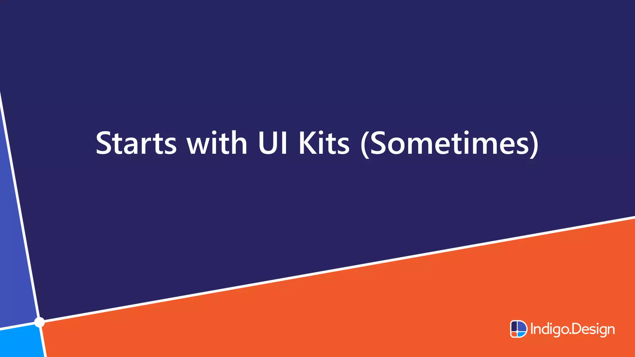 Starts with UI Kits (Sometimes)
 