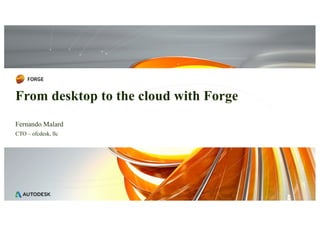 Fernando Malard
CTO – ofcdesk, llc
From desktop to the cloud with Forge
 