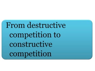 From destructive
competition to
constructive
competition
 