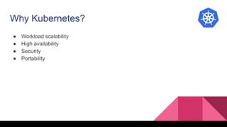 Why Kubernetes?
● Workload scalability
● High availability
● Security
● Portability
 