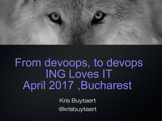 From devoops, to devops
ING Loves IT
April 2017 ,Bucharest
Kris Buytaert
@krisbuytaert
 