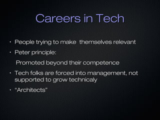Careers in TechCareers in Tech
•
People trying to make themselves relevantPeople trying to make themselves relevant
•
Peter principle:Peter principle:
Promoted beyond their competencePromoted beyond their competence
•
Tech folks are forced into management, notTech folks are forced into management, not
supported to grow technicalysupported to grow technicaly
•
““Architects”Architects”
 