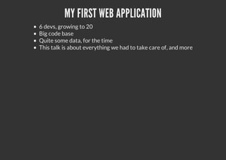 MY FIRST WEB APPLICATION
6 devs, growing to 20
Big code base
Quite some data, for the time
This talk is about everything we had to take care of, and more
 