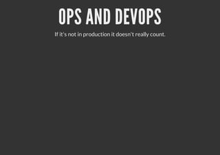 OPS AND DEVOPS
If it's not in production it doesn't really count.
 