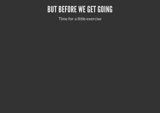 BUT BEFORE WE GET GOING
Time for a little exercise
 