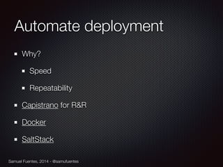 Samuel Fuentes, 2014 - @samufuentes
Automate deployment
Why?
Speed
Repeatability
Capistrano for R&R
Docker
SaltStack
 