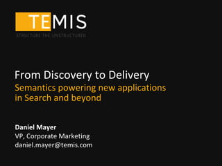 From Discovery to Delivery
Semantics powering new applications
in Search and beyond

Daniel Mayer
VP, Corporate Marketing
daniel.mayer@temis.com
 