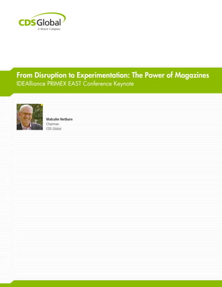 From Disruption to Experimentation: The Power of Magazines
IDEAlliance PRIMEX EAST Conference Keynote
Malcolm Netburn
Chairman
CDS Global
 