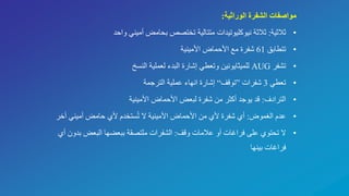 ‫الوراثية‬ ‫الشفرة‬ ‫مواصفات‬:
•‫ثالثية‬:‫واحد‬ ‫أميني‬ ‫بحامض‬ ‫تختصص‬ ‫متتالية‬ ‫نيوكليوتيدات‬ ‫ثالثة‬
•‫تتطابق‬61‫األمينية‬ ‫األحماض‬ ‫مع‬ ‫شفرة‬
•‫تشفر‬AUG‫النسخ‬ ‫لعملية‬ ‫البدء‬ ‫إشارة‬ ‫وتعطي‬ ‫للميثايونين‬
•‫تعطي‬3‫شفرات‬”‫توقف‬“‫الترجمة‬ ‫عملية‬ ‫انهاء‬ ‫إشارة‬
•‫الترادف‬:‫األمينية‬ ‫األحماض‬ ‫لبعض‬ ‫شفرة‬ ‫من‬ ‫أكثر‬ ‫يوجد‬ ‫قد‬
•‫الغموض‬ ‫عدم‬:‫أ‬ ‫أميني‬ ‫حامض‬ ‫ألي‬ ‫ستخدم‬ُ‫ت‬ ‫ال‬ ‫األمينية‬ ‫األحماض‬ ‫من‬ ‫ألي‬ ‫شفرة‬ ‫أي‬‫خر‬
•‫وقف‬ ‫عالمات‬ ‫أو‬ ‫فراغات‬ ‫على‬ ‫تحتوي‬ ‫ال‬:‫ب‬ ‫البعض‬ ‫ببعضها‬ ‫ملتصقة‬ ‫الشفرات‬‫أي‬ ‫دون‬
‫بينها‬ ‫فراغات‬
 