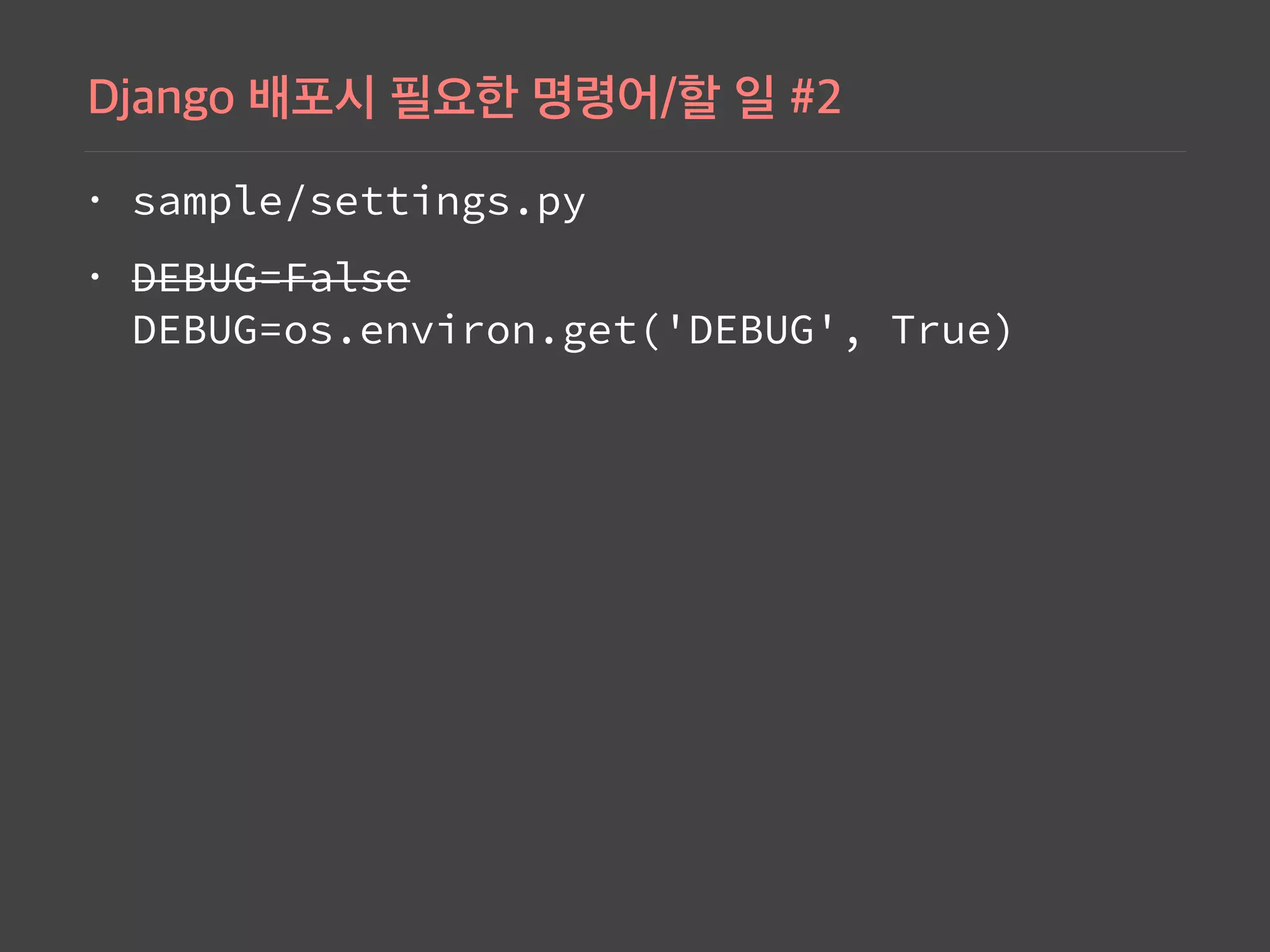 • sample/settings.py
• DEBUG=False 
DEBUG=os.environ.get('DEBUG', True)
 