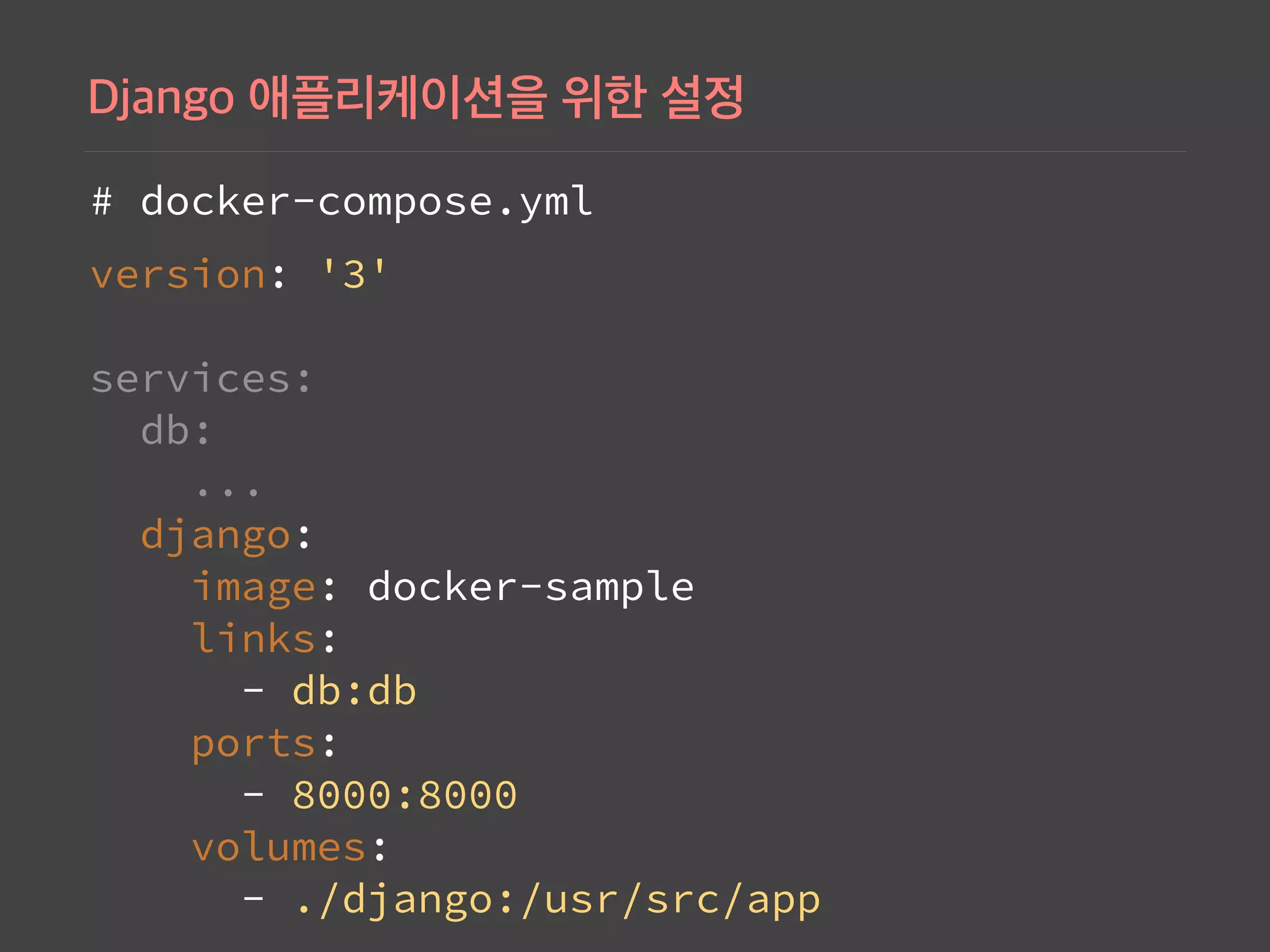 # docker-compose.yml
version: '3' 
 
services: 
db: 
... 
django: 
image: docker-sample 
links: 
- db:db 
ports: 
- 8000:8000 
volumes: 
- ./django:/usr/src/app
 