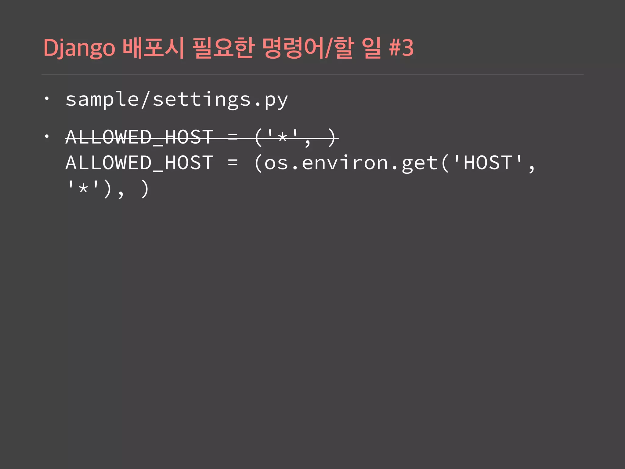 • sample/settings.py
• ALLOWED_HOST = ('*', ) 
ALLOWED_HOST = (os.environ.get('HOST',
'*'), )
 