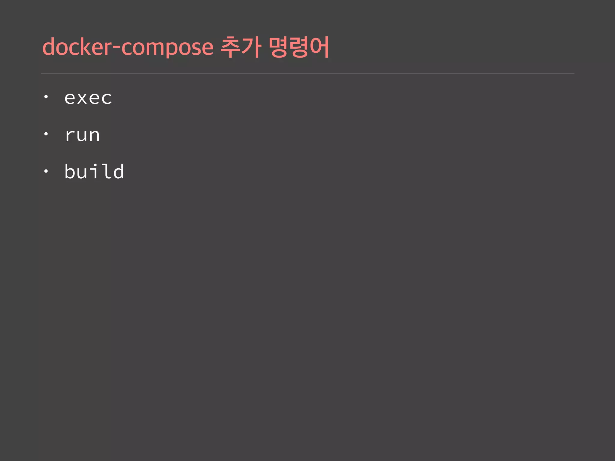 • exec
• run
• build
 