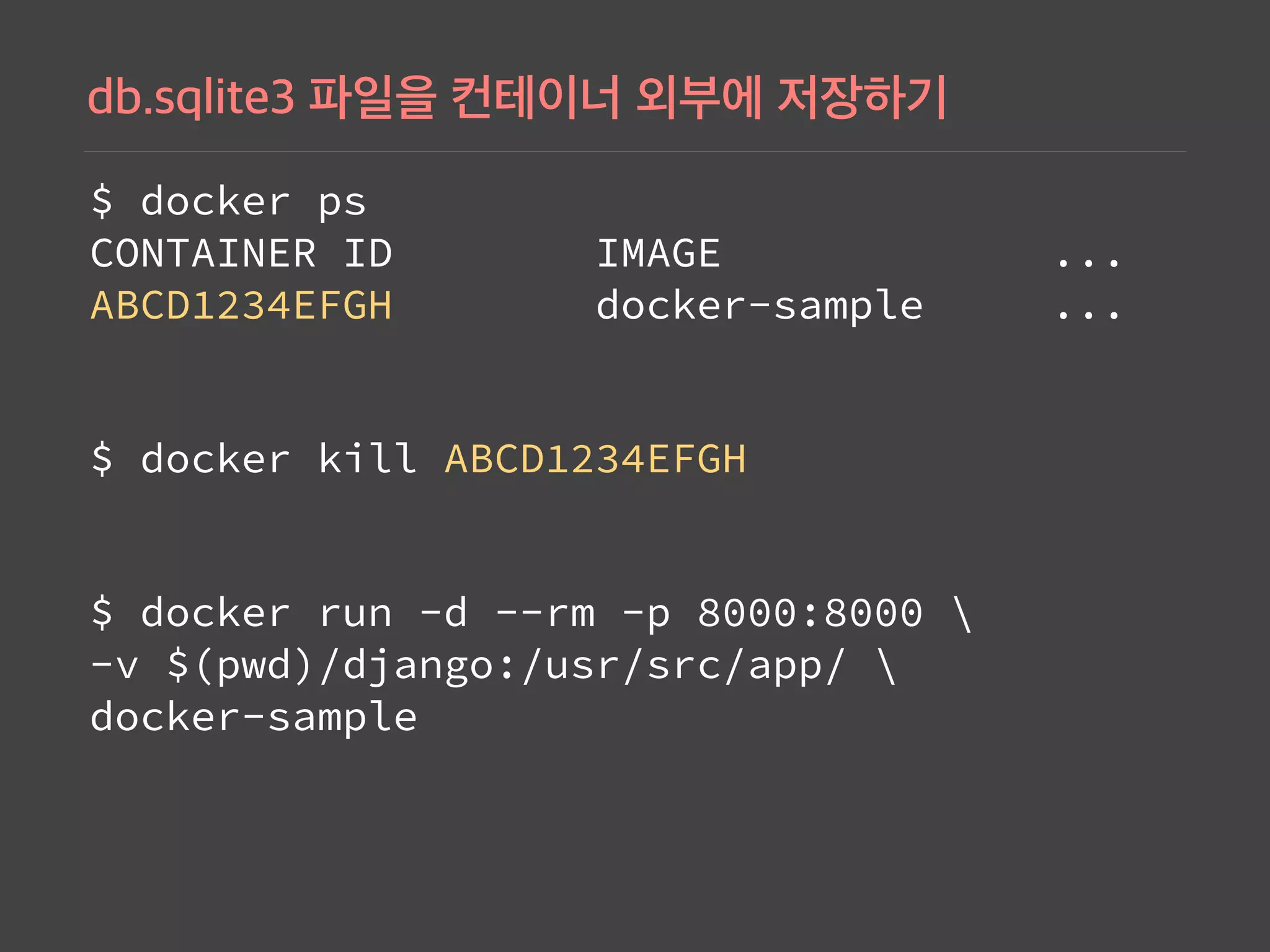 $ docker ps 
CONTAINER ID IMAGE ... 
ABCD1234EFGH docker-sample ...
$ docker kill ABCD1234EFGH
$ docker run -d --rm -p 8000:8000  
-v $(pwd)/django:/usr/src/app/  
docker-sample
 