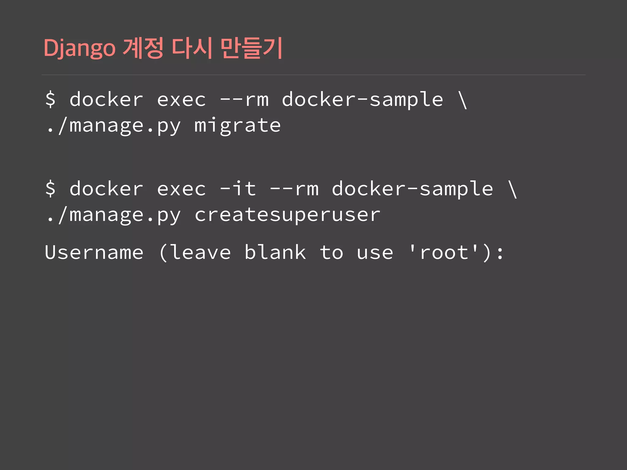 $ docker exec --rm docker-sample  
./manage.py migrate
 
$ docker exec -it --rm docker-sample  
./manage.py createsuperuser
Username (leave blank to use 'root'):
 