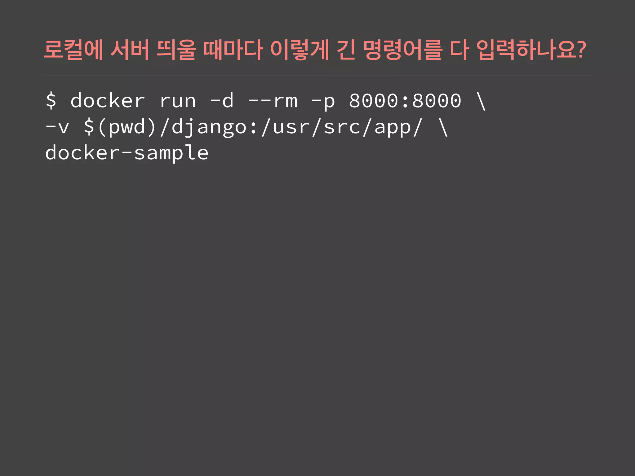 $ docker run -d --rm -p 8000:8000  
-v $(pwd)/django:/usr/src/app/  
docker-sample
 