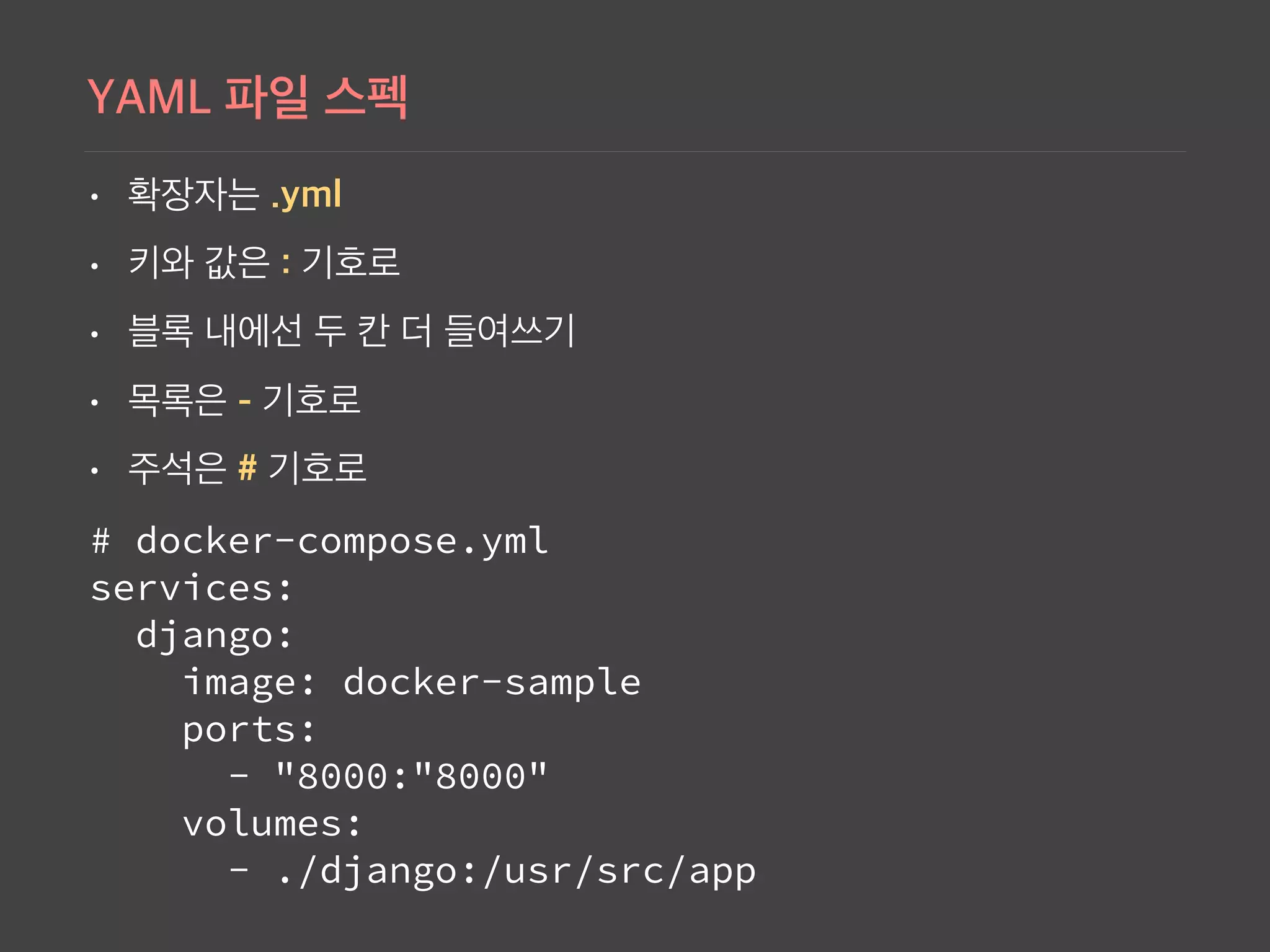 •
•
•
•
•
# docker-compose.yml 
services: 
django: 
image: docker-sample 
ports: 
- "8000:"8000" 
volumes: 
- ./django:/usr/src/app
 