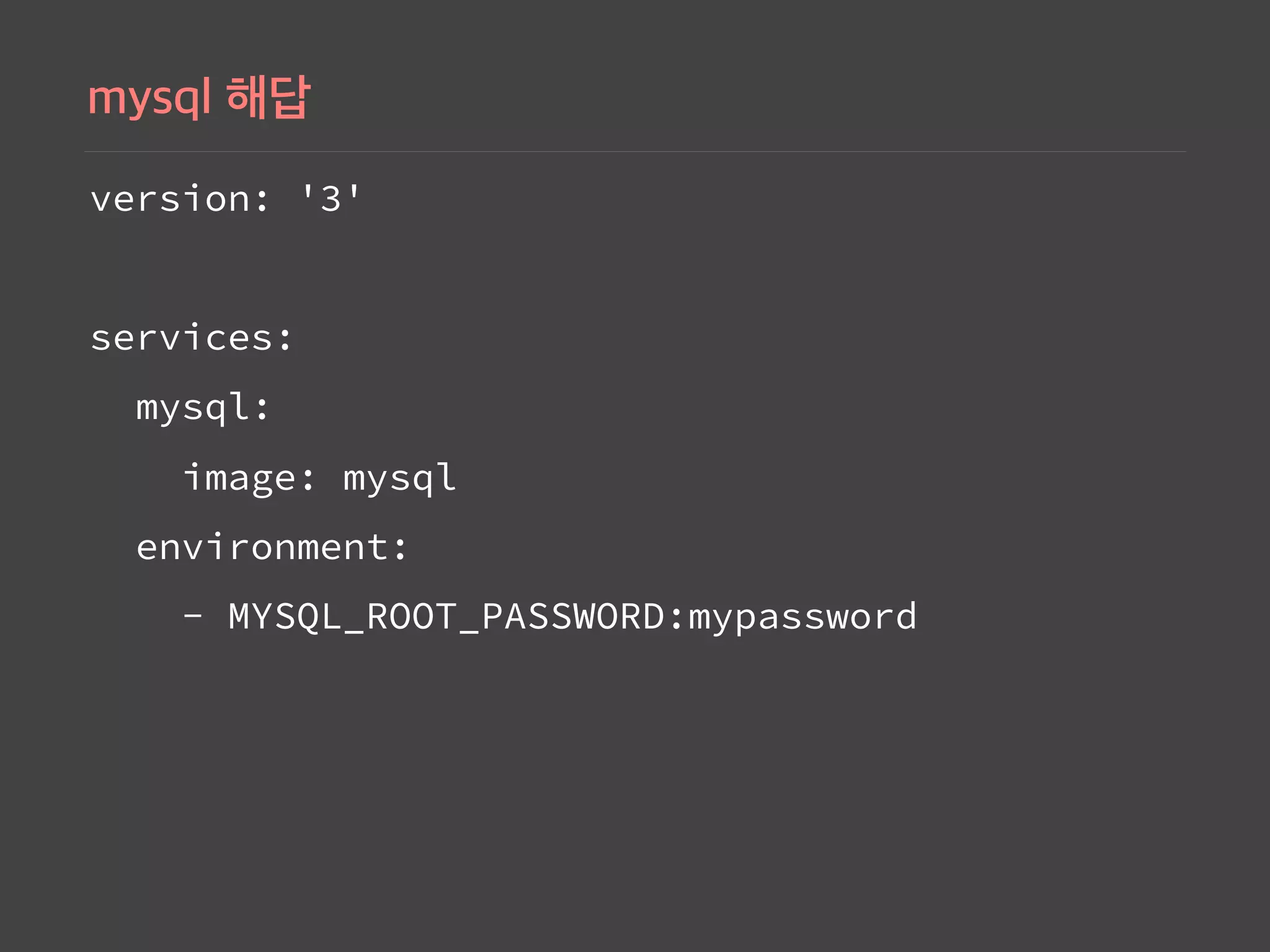 version: '3'
services:
mysql:
image: mysql
environment:
- MYSQL_ROOT_PASSWORD:mypassword
 