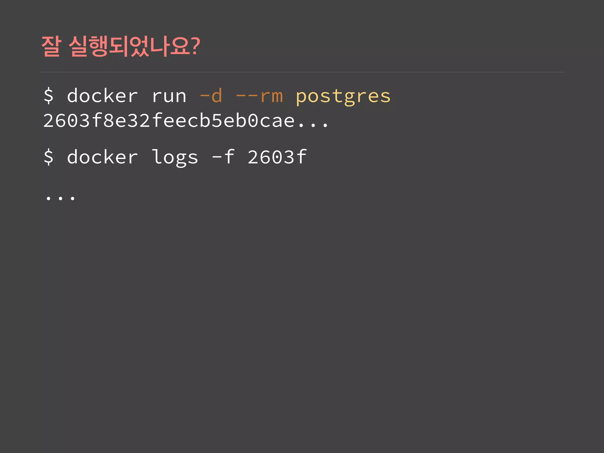 $ docker run -d --rm postgres 
2603f8e32feecb5eb0cae...
$ docker logs -f 2603f
...
 