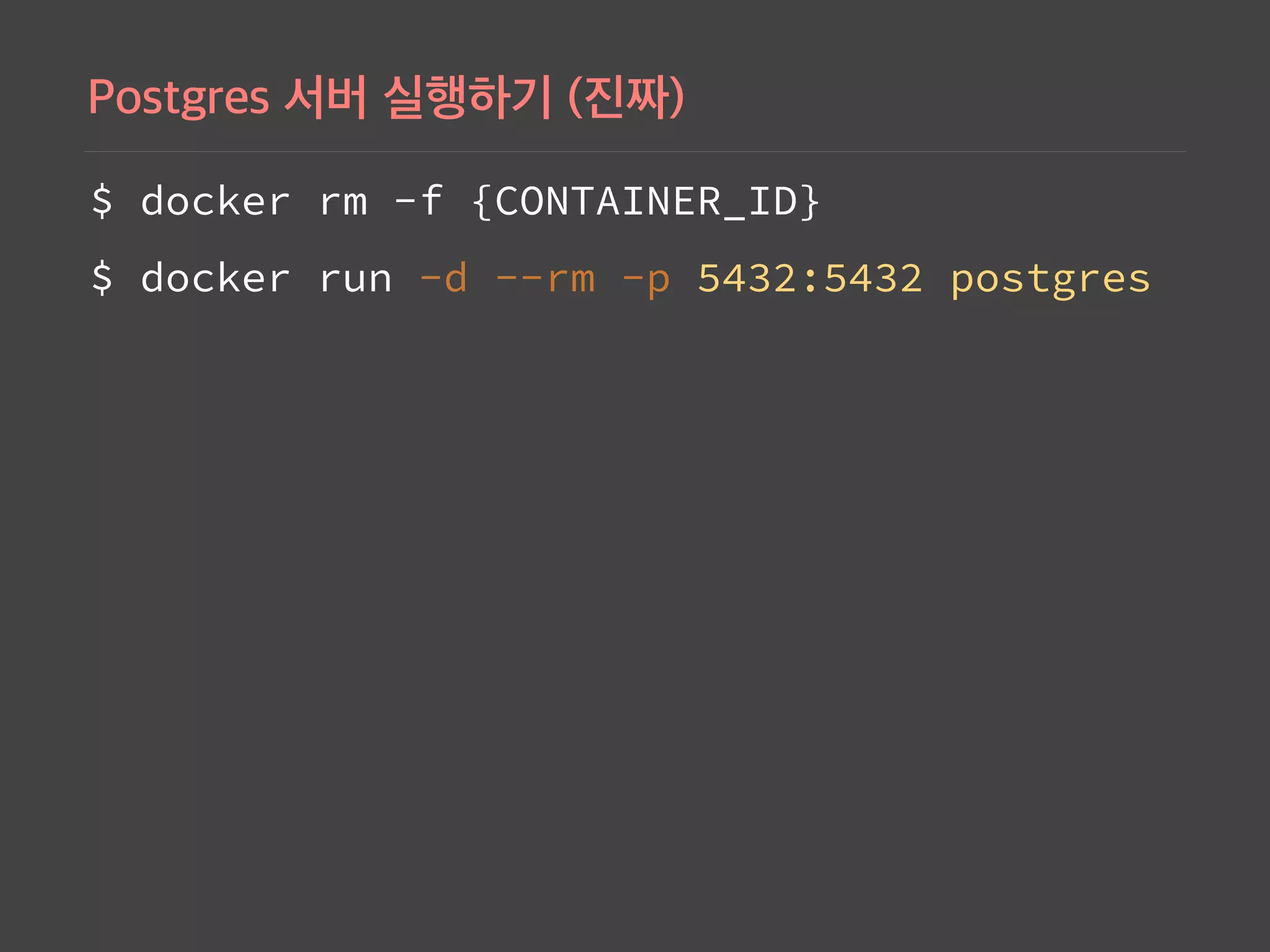 $ docker rm -f {CONTAINER_ID}
$ docker run -d --rm -p 5432:5432 postgres 
 