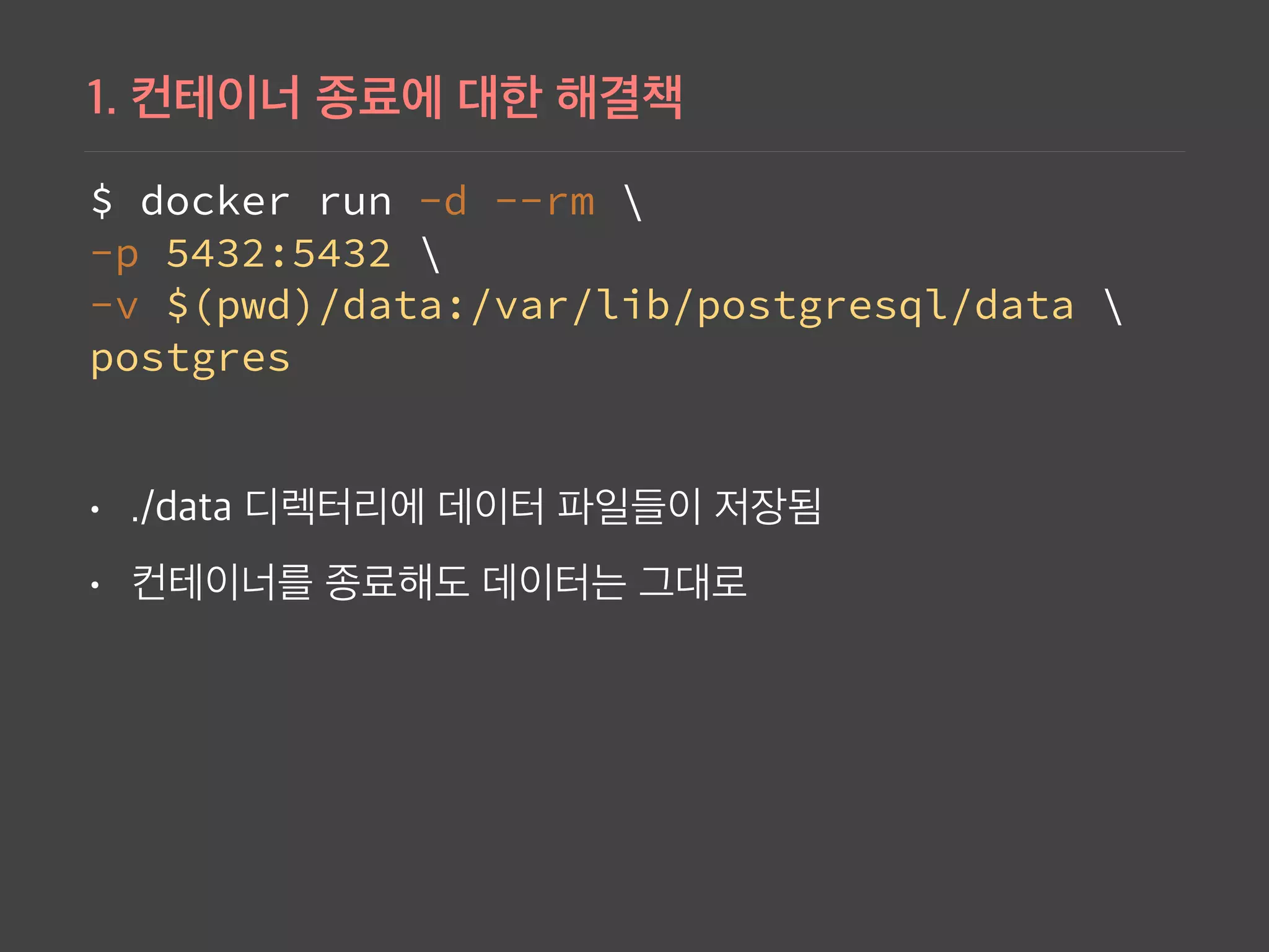 $ docker run -d --rm  
-p 5432:5432  
-v $(pwd)/data:/var/lib/postgresql/data   
postgres
•
•
 