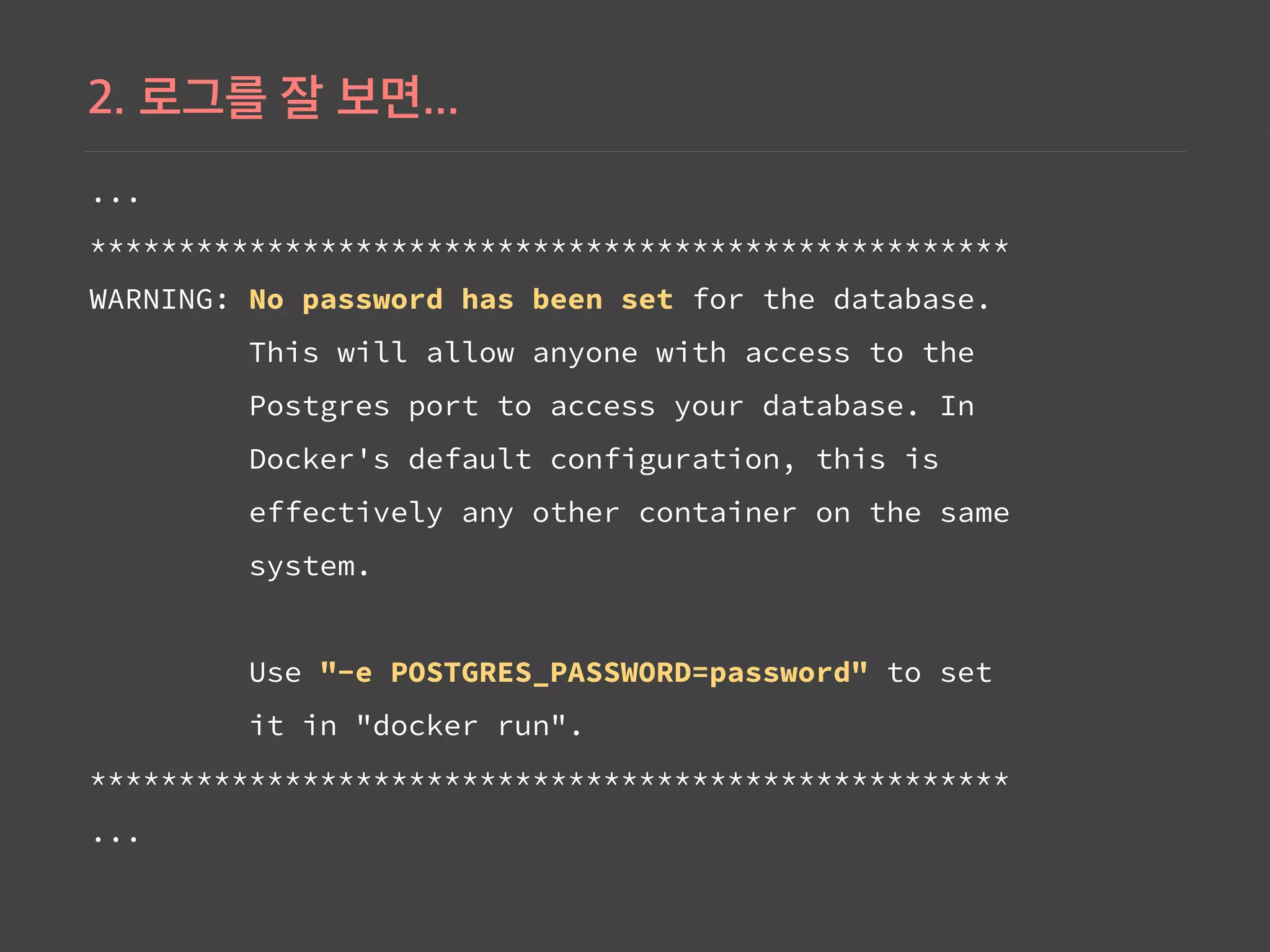 ...
****************************************************
WARNING: No password has been set for the database.
This will allow anyone with access to the
Postgres port to access your database. In
Docker's default configuration, this is
effectively any other container on the same
system.
Use "-e POSTGRES_PASSWORD=password" to set
it in "docker run".
****************************************************
...
 