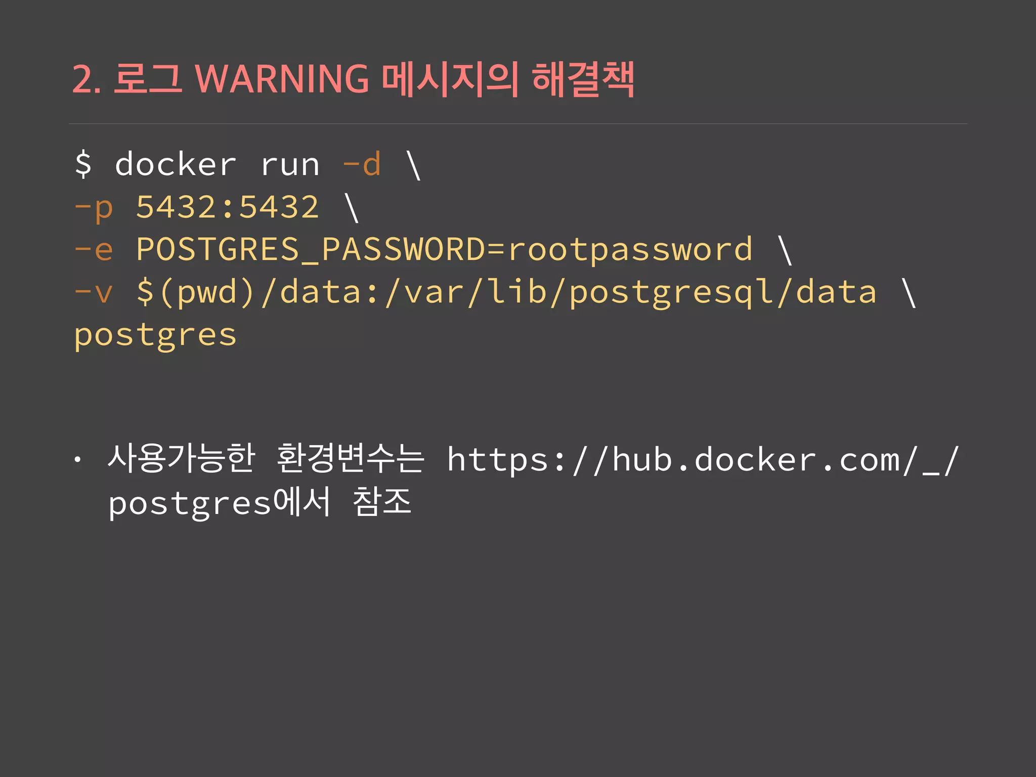 $ docker run -d  
-p 5432:5432  
-e POSTGRES_PASSWORD=rootpassword  
-v $(pwd)/data:/var/lib/postgresql/data   
postgres
• https://hub.docker.com/_/
postgres
 