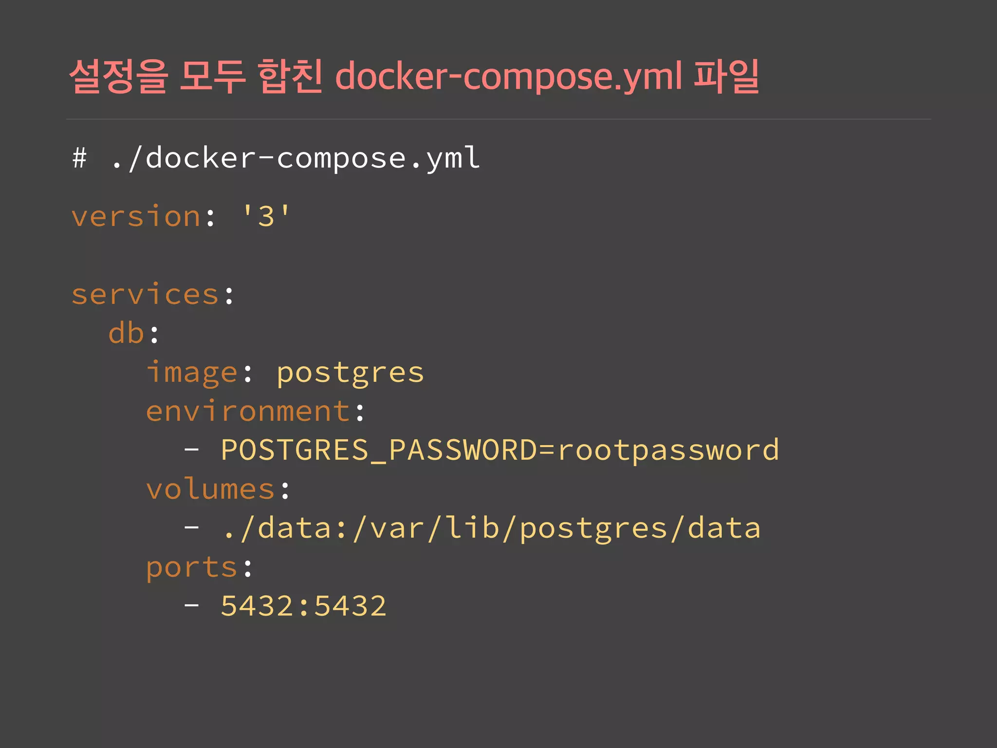 # ./docker-compose.yml
version: '3' 
 
services: 
db: 
image: postgres 
environment: 
- POSTGRES_PASSWORD=rootpassword 
volumes: 
- ./data:/var/lib/postgres/data 
ports: 
- 5432:5432
 