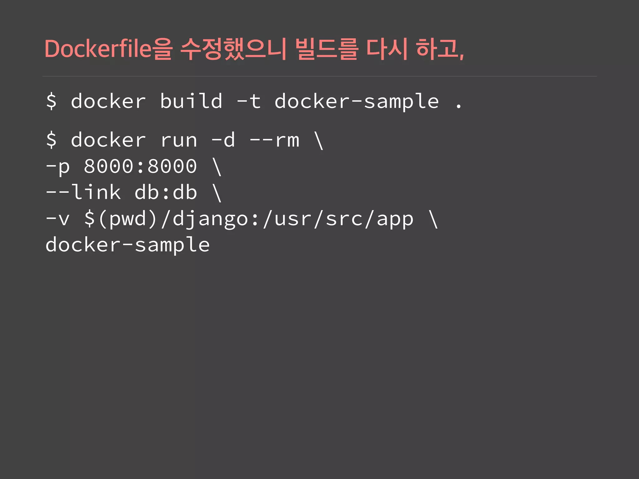 $ docker build -t docker-sample .
$ docker run -d --rm  
-p 8000:8000  
--link db:db  
-v $(pwd)/django:/usr/src/app  
docker-sample
 