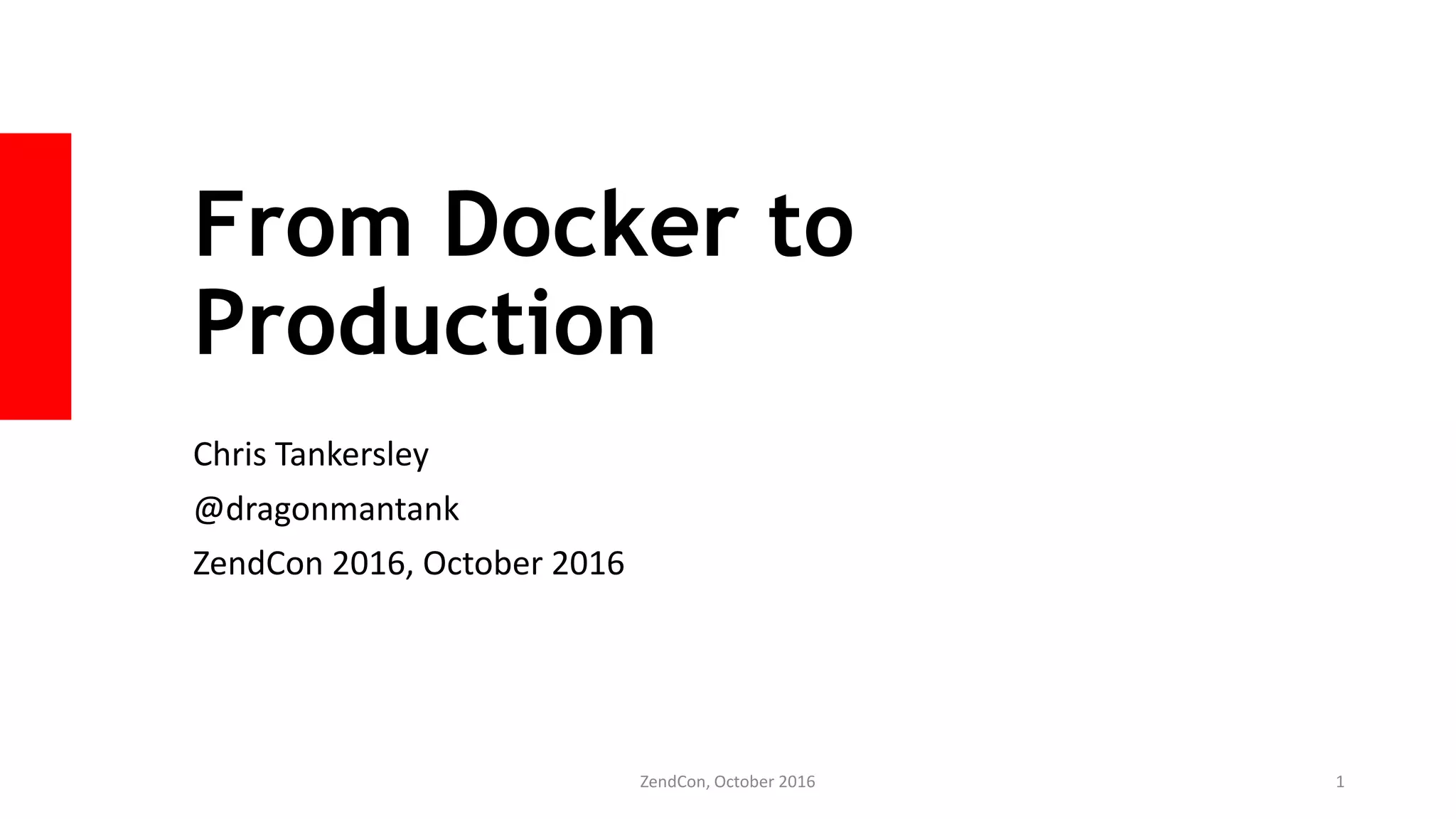 From Docker to
Production
Chris Tankersley
@dragonmantank
ZendCon 2016, October 2016
ZendCon, October 2016 1
 