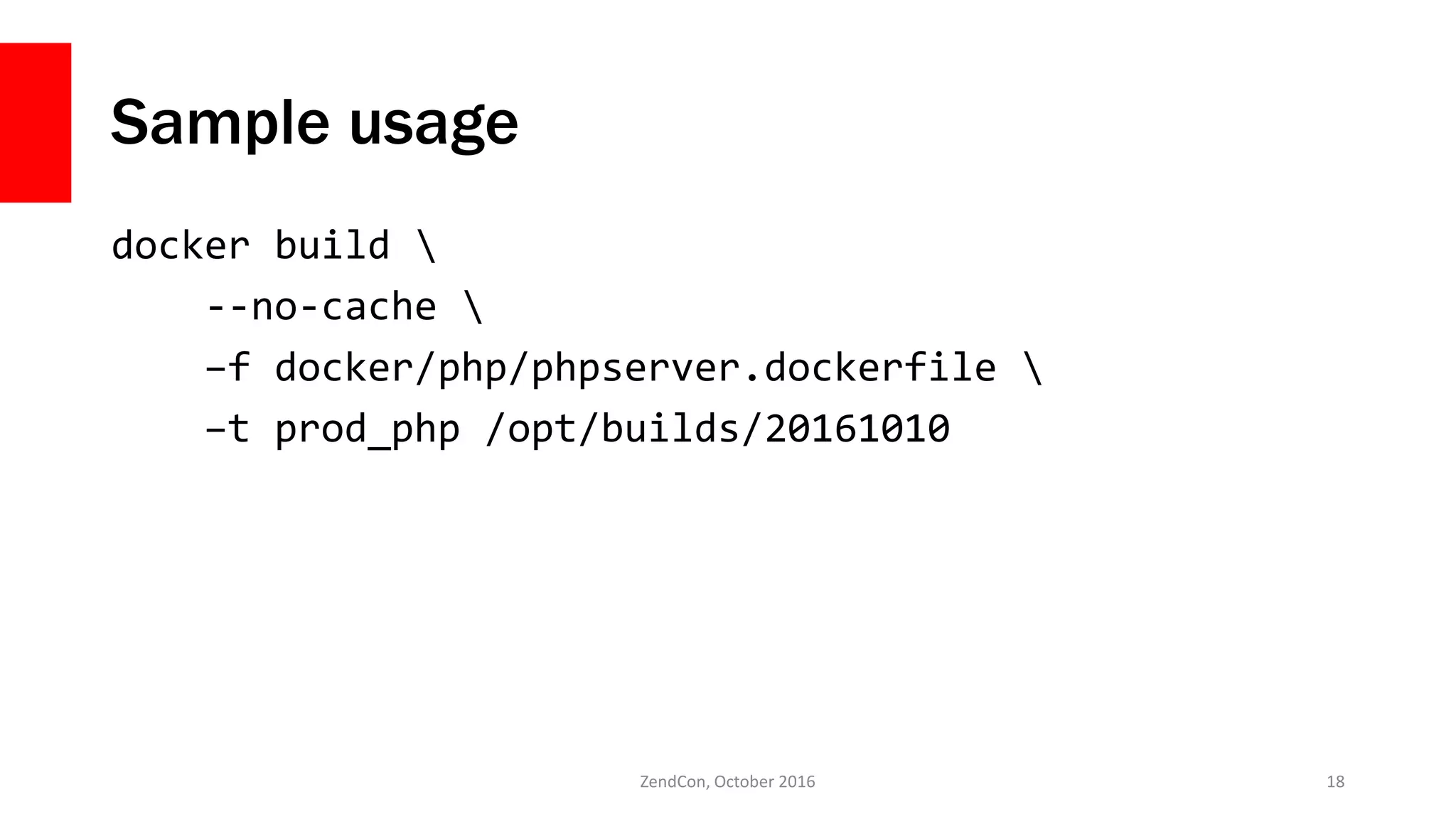 Sample usage
docker build 
--no-cache 
–f docker/php/phpserver.dockerfile 
–t prod_php /opt/builds/20161010
ZendCon, October 2016 18
 