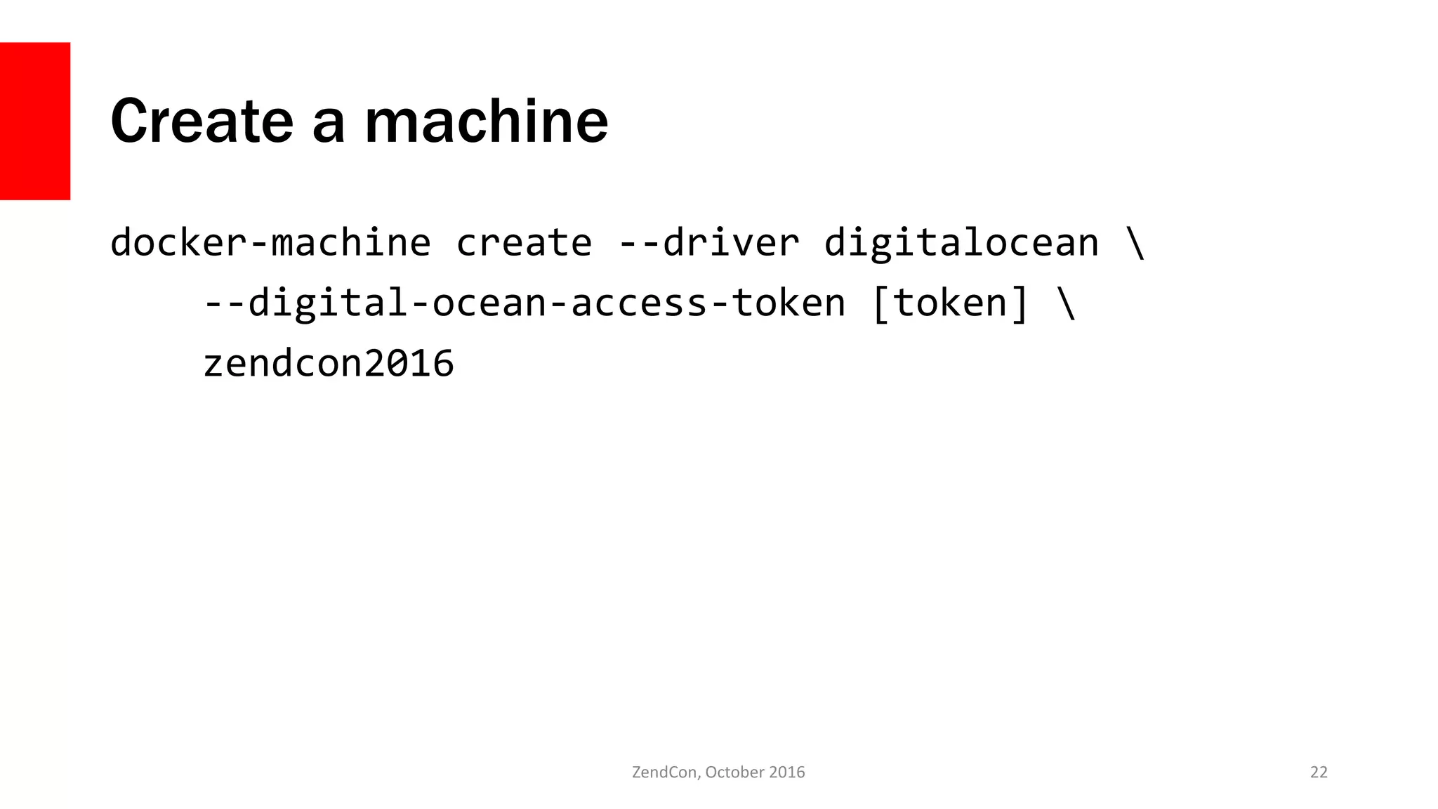 Create a machine
docker-machine create --driver digitalocean 
--digital-ocean-access-token [token] 
zendcon2016
ZendCon, October 2016 22
 